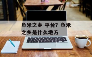 鱼米之乡 平台？鱼米之乡是什么地方