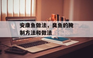 安康鱼做法，臭鱼的腌制方法和做法