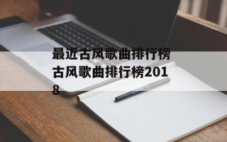 最近古风歌曲排行榜 古风歌曲排行榜2018