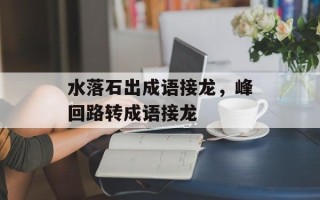 水落石出成语接龙，峰回路转成语接龙