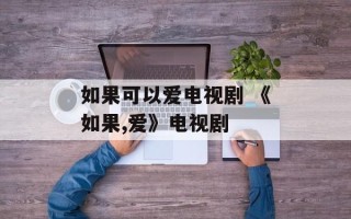 如果可以爱电视剧 《如果,爱》电视剧