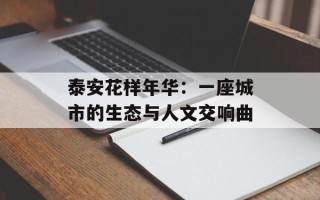 泰安花样年华：一座城市的生态与人文交响曲