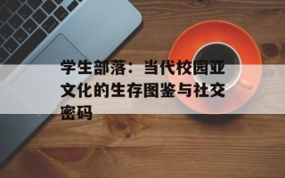 学生部落：当代校园亚文化的生存图鉴与社交密码