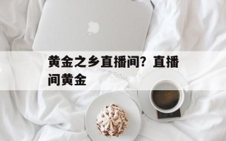 黄金之乡直播间？直播间黄金