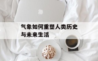 气象如何重塑人类历史与未来生活