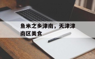鱼米之乡津南，天津津南区美食