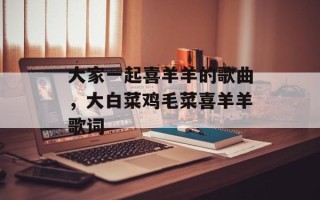 大家一起喜羊羊的歌曲，大白菜鸡毛菜喜羊羊歌词