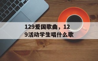 129爱国歌曲，129活动学生唱什么歌