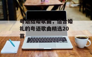 粤语结婚歌曲，适合婚礼的粤语歌曲精选20首