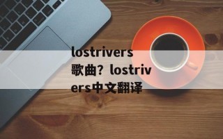 lostrivers歌曲？lostrivers中文翻译
