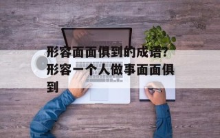 形容面面俱到的成语？形容一个人做事面面俱到