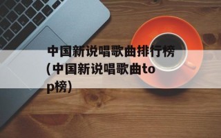 中国新说唱歌曲排行榜(中国新说唱歌曲top榜)