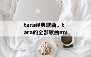 tara经典歌曲，tara的全部歌曲mv
