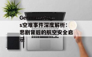 Germanwings空难事件深度解析：悲剧背后的航空安全启示