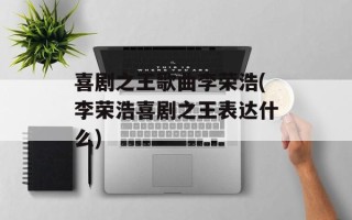 喜剧之王歌曲李荣浩(李荣浩喜剧之王表达什么)