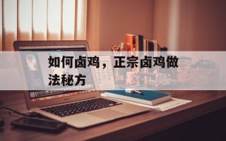 如何卤鸡，正宗卤鸡做法秘方