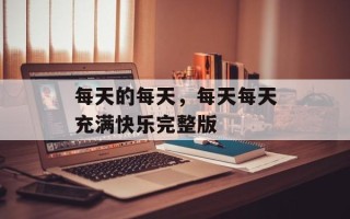 每天的每天，每天每天充满快乐完整版