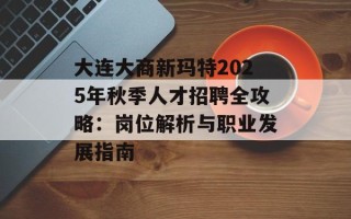 大连大商新玛特2025年秋季人才招聘全攻略：岗位解析与职业发展指南