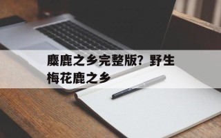 麋鹿之乡完整版？野生梅花鹿之乡