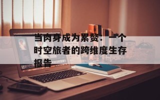 当肉身成为累赘：一个时空旅者的跨维度生存报告