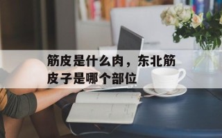 筋皮是什么肉，东北筋皮子是哪个部位