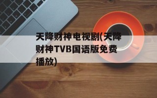 天降财神电视剧(天降财神TVB国语版免费播放)