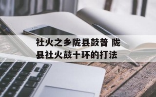 社火之乡陇县鼓普 陇县社火鼓十环的打法