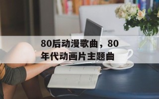 80后动漫歌曲，80年代动画片主题曲