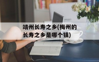 靖州长寿之乡(梅州的长寿之乡是哪个镇)