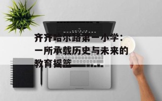齐齐哈尔路第一小学：一所承载历史与未来的教育摇篮