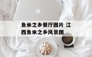 鱼米之乡餐厅图片 江西鱼米之乡风景图