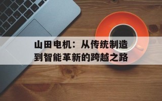 山田电机：从传统制造到智能革新的跨越之路