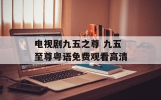 电视剧九五之尊 九五至尊粤语免费观看高清