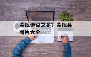 黄梅诗词之乡？黄梅县图片大全