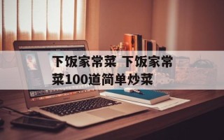 下饭家常菜 下饭家常菜100道简单炒菜