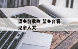 望乡台歌曲 望乡台看见亲人哭