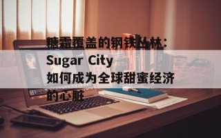 糖霜覆盖的钢铁丛林：Sugar City如何成为全球甜蜜经济的心脏