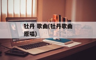 牡丹 歌曲(牡丹歌曲原唱)