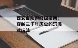 西安自助游终极指南：穿越三千年历史的沉浸式玩法