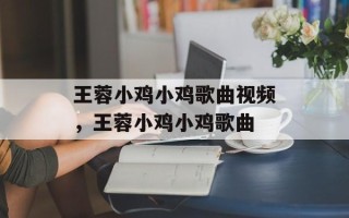 王蓉小鸡小鸡歌曲视频，王蓉小鸡小鸡歌曲