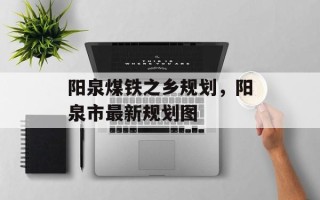 阳泉煤铁之乡规划，阳泉市最新规划图