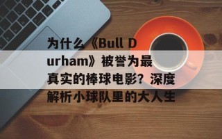 为什么《Bull Durham》被誉为最真实的棒球电影？深度解析小球队里的大人生