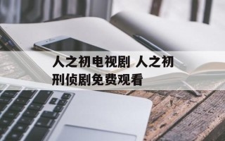 人之初电视剧 人之初刑侦剧免费观看