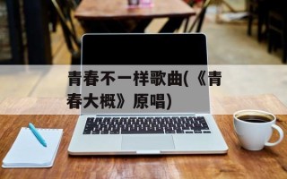 青春不一样歌曲(《青春大概》原唱)