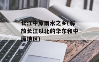 长江中原雨水之乡(解放长江以北的华东和中原地区)