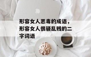形容女人恶毒的成语，形容女人很骚乱贱的二字词语