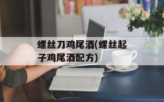 螺丝刀鸡尾酒(螺丝起子鸡尾酒配方)