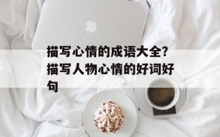描写心情的成语大全？描写人物心情的好词好句