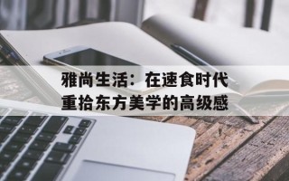 雅尚生活：在速食时代重拾东方美学的高级感