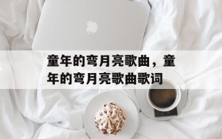 童年的弯月亮歌曲，童年的弯月亮歌曲歌词